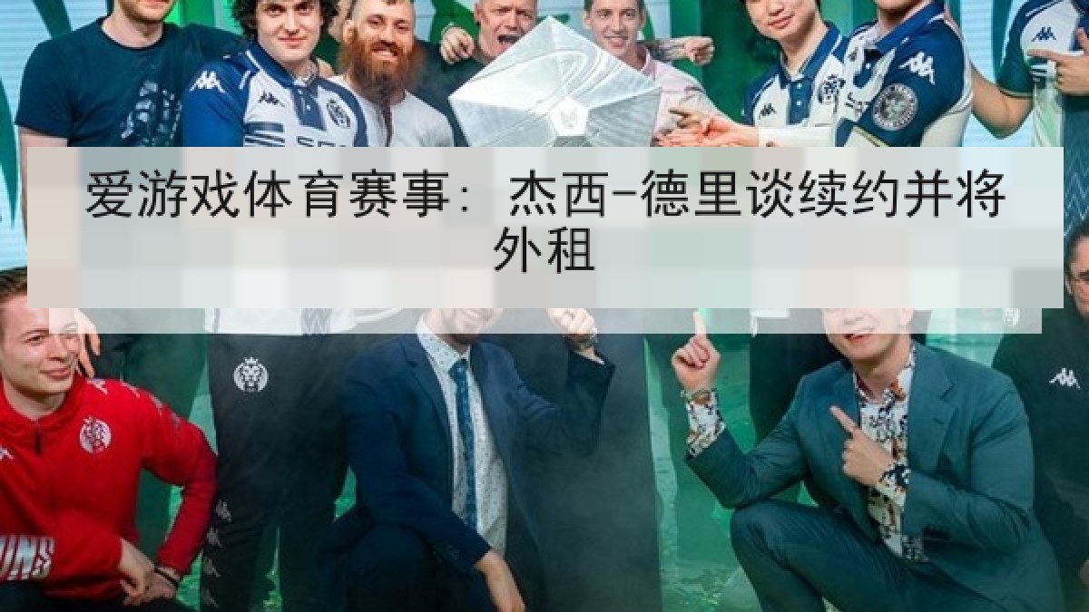 爱游戏体育赛事: 杰西-德里谈续约并将外租 爱游戏体育赛事: 杰西-德里谈续约并将外租