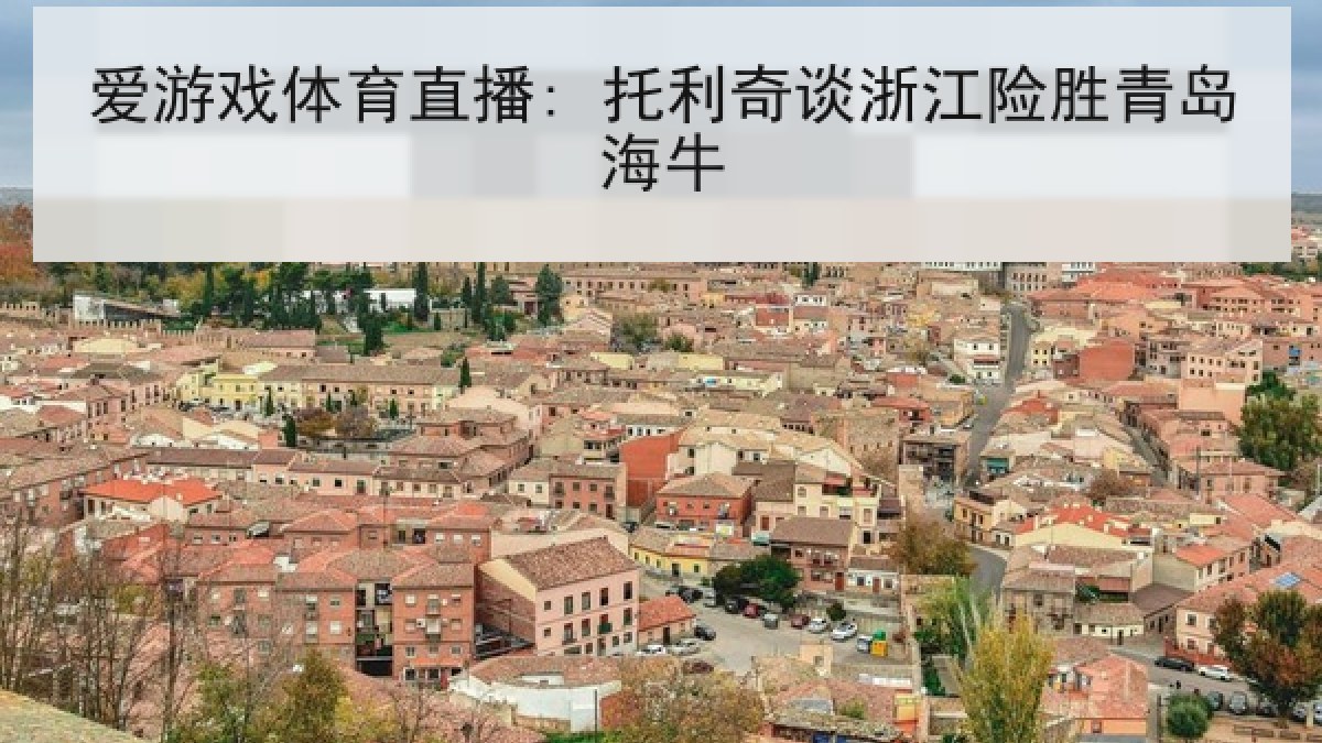 爱游戏体育直播: 托利奇谈浙江险胜青岛海牛 爱游戏体育直播: 托利奇谈浙江险胜青岛海牛